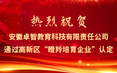 熱烈祝賀安徽卓智教育科技有限責(zé)任公司通過(guò)高新區(qū)“瞪羚培育企業(yè)”認(rèn)定